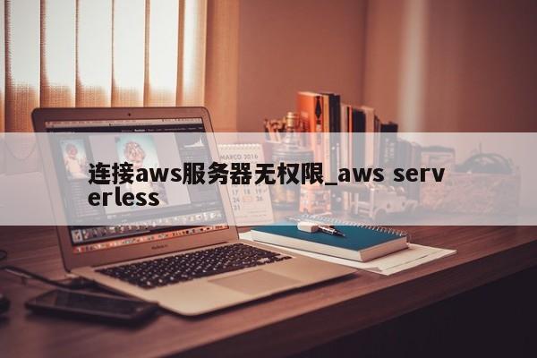 连接aws服务器无权限_aws serverless