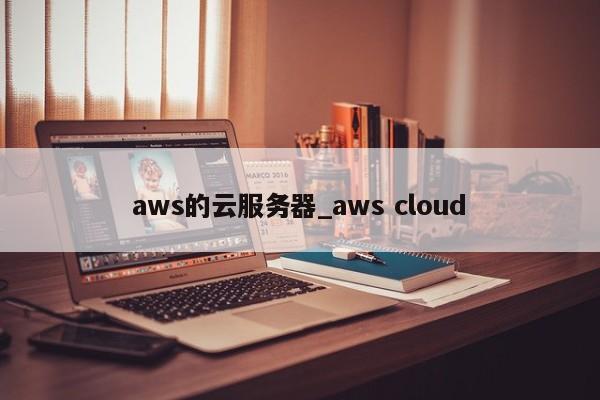 aws的云服务器_aws cloud